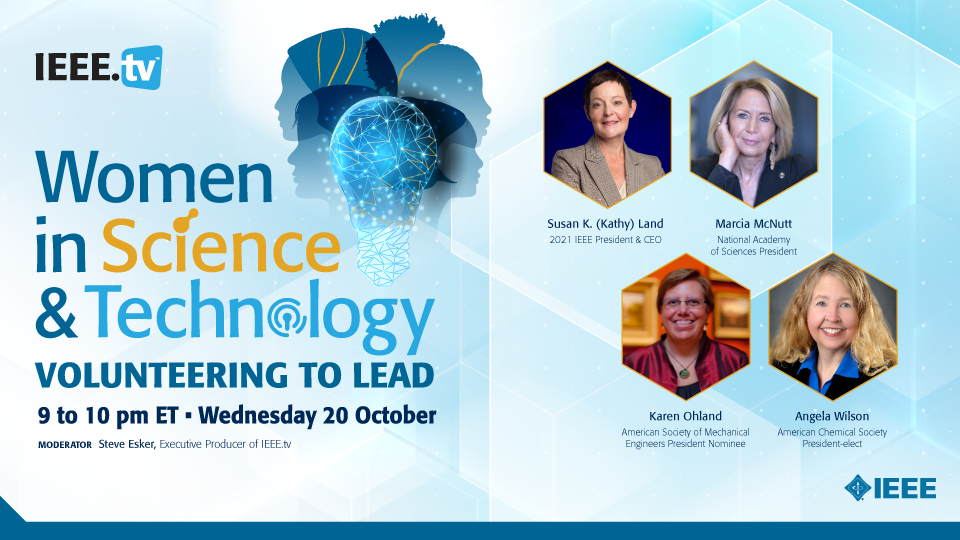 IEEE.tv Women in Science and Technology, volunteering to lead, 9 to 10 p.m. ET, Wednesday, 20 October. Moderator is Steve Esker, Producer of IEEE.tv. Pictured in haxagon shapes are headshots of Susan K. (Kathy) Land, Marcia McNutt, Karen Ohland, and Angela Wilson.