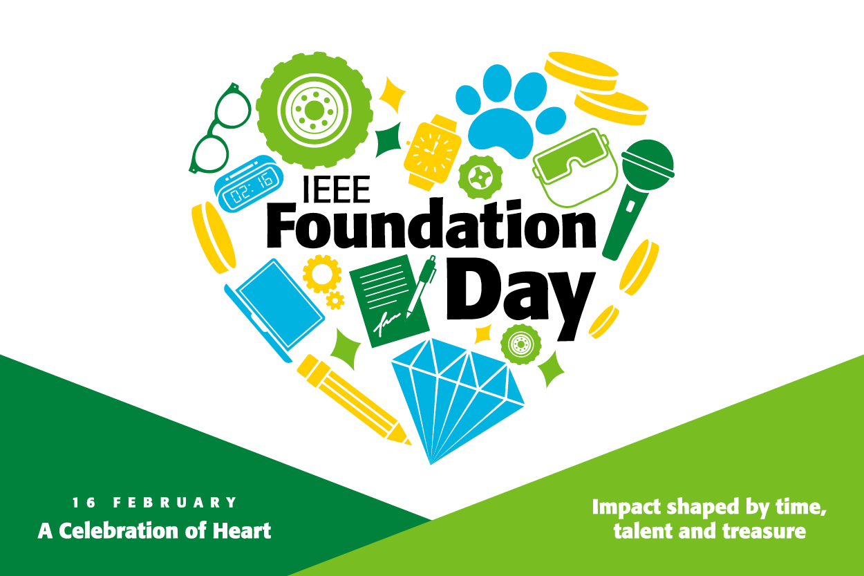 IEEE Foundation Day, 16 February. A celebration of heart. Impact shaped by time, talent, and treasure. 