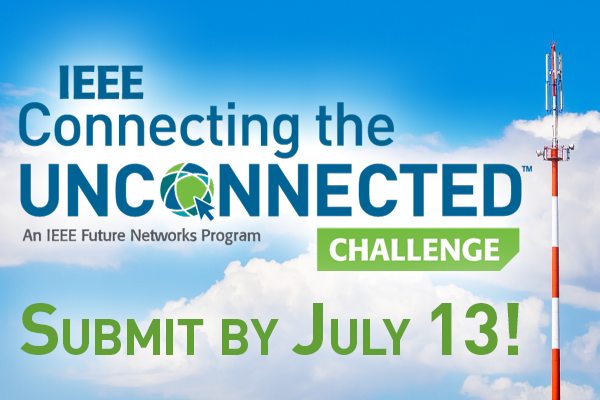 IEEE Connecting the Unconnected Challenge. An IEEE Future Networks Program. Submit by July 13!